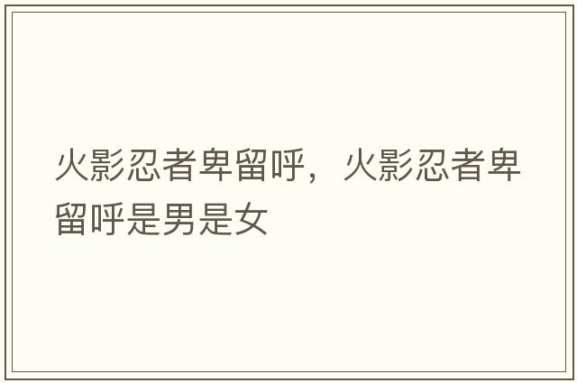 火影忍者卑留呼，火影忍者卑留呼是男是女