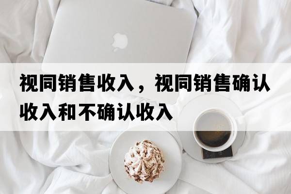 視同銷售收入，視同銷售確認(rèn)收入和不確認(rèn)收入