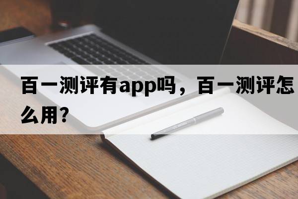 百一測評有app嗎，百一測評怎么用？