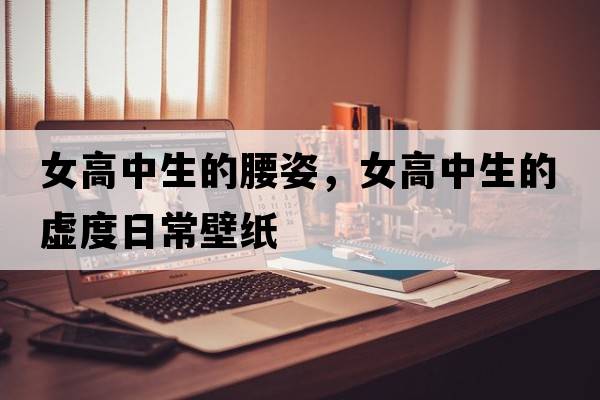 女高中生的腰姿，女高中生的虛度日常壁紙