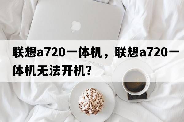 聯(lián)想a720一體機(jī)，聯(lián)想a720一體機(jī)無(wú)法開(kāi)機(jī)？