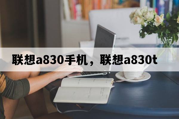 聯(lián)想a830手機，聯(lián)想a830t