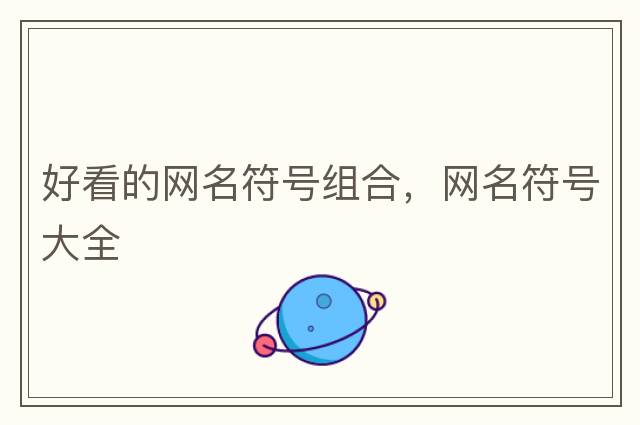 網(wǎng)名符號(hào)大全，微信網(wǎng)名帶特殊符號(hào)