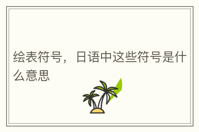繪表符號(hào)，日語(yǔ)中這些符號(hào)是什么意思