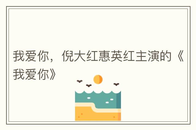 我愛你，倪大紅惠英紅主演的《我愛你》