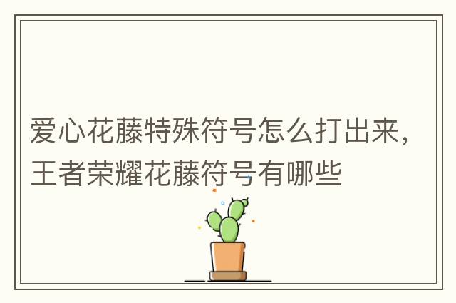 愛心花藤特殊符號怎么打出來，王者榮耀花藤符號有哪些