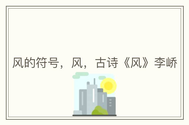 風(fēng)的符號(hào)，風(fēng)，古詩《風(fēng)》李嶠
