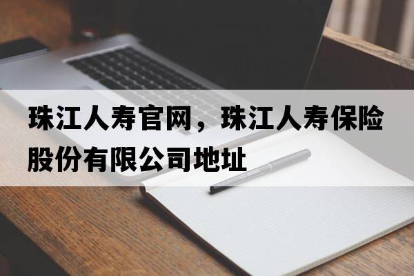 珠江人壽官網(wǎng)，珠江人壽保險(xiǎn)股份有限公司地址