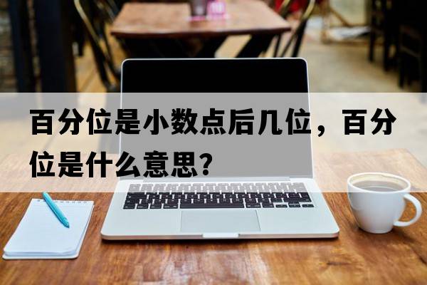 百分位是小數(shù)點(diǎn)后幾位，百分位是什么意思？