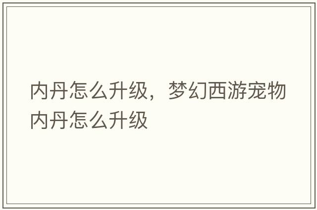 內(nèi)丹怎么升級，夢幻西游寵物內(nèi)丹怎么升級