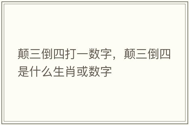顛三倒四打一數(shù)字，顛三倒四是什么生肖或數(shù)字