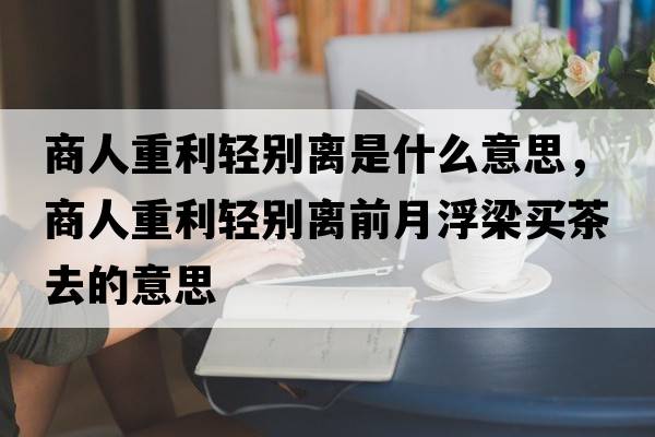商人重利輕別離是什么意思，商人重利輕別離前月浮梁買茶去的意思