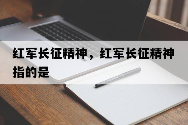 紅軍長征精神，紅軍長征精神指的是