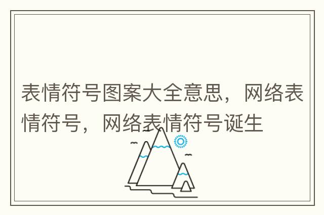 表情符號圖案大全意思，網(wǎng)絡表情符號，網(wǎng)絡表情符號誕生