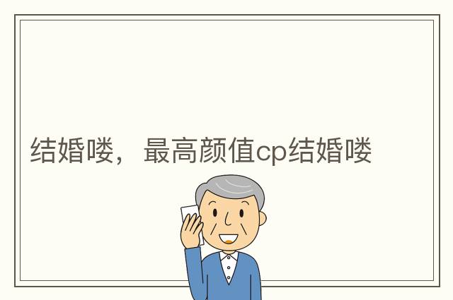 結(jié)婚嘍，最高顏值cp結(jié)婚嘍