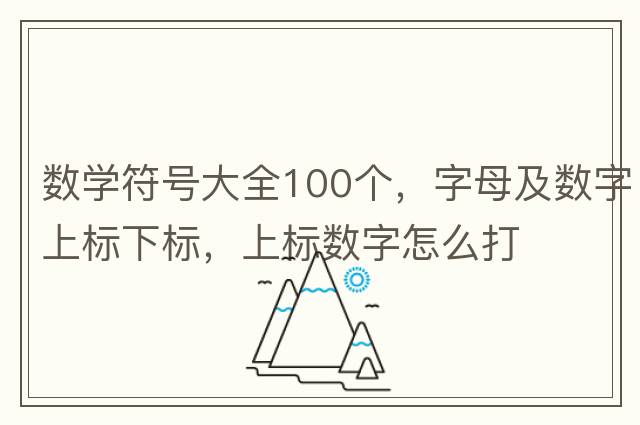 數(shù)學(xué)符號(hào)大全100個(gè)，字母及數(shù)字上標(biāo)下標(biāo)，上標(biāo)數(shù)字怎么打