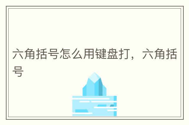 六角括號(hào)怎么用鍵盤打，六角括號(hào)