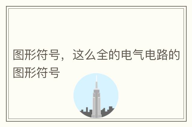 圖形符號(hào)，這么全的電氣電路的圖形符號(hào)