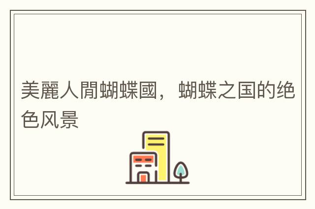 美麗人閒蝴蝶國，蝴蝶之國的絕色風(fēng)景