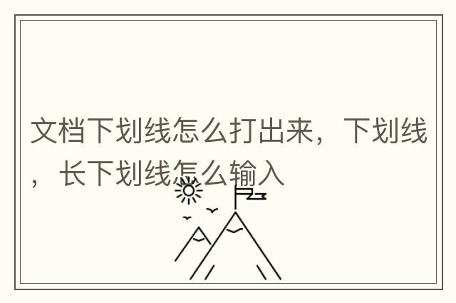 文檔下劃線怎么打出來，下劃線，長下劃線怎么輸入