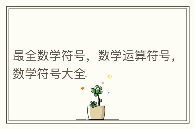 最全數(shù)學(xué)符號，數(shù)學(xué)運算符號，數(shù)學(xué)符號大全