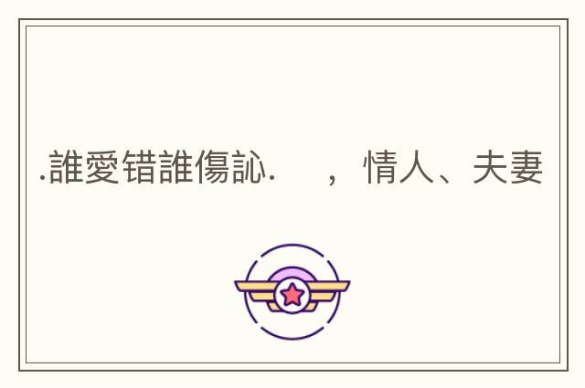 .誰(shuí)愛(ài)錯(cuò)誰(shuí)傷訫. 　，情人、夫妻