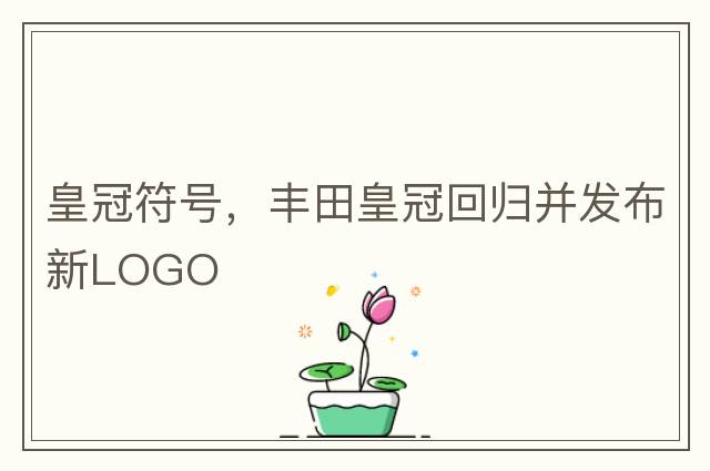 皇冠符號，豐田皇冠回歸并發(fā)布新LOGO