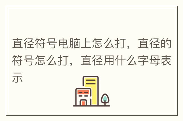 直徑符號(hào)電腦上怎么打，直徑的符號(hào)怎么打，直徑用什么字母表示