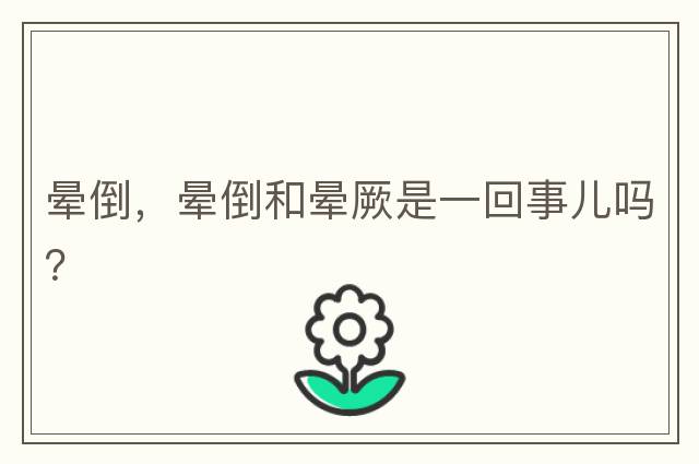 暈倒，暈倒和暈厥是一回事兒嗎？