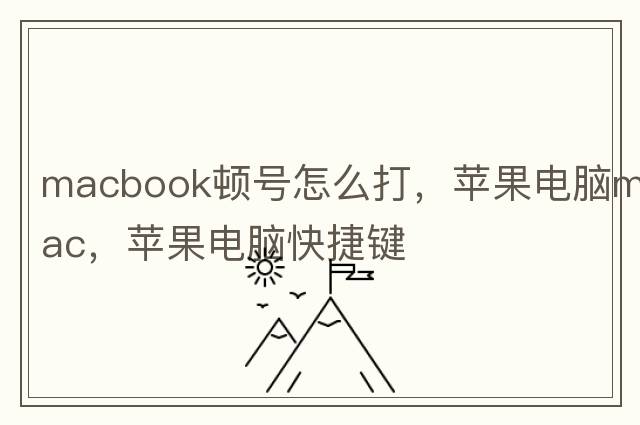 macbook頓號怎么打，蘋果電腦mac，蘋果電腦快捷鍵