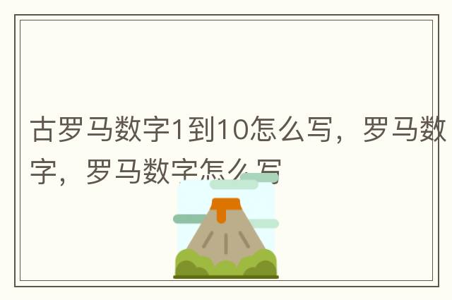 古羅馬數(shù)字1到10怎么寫，羅馬數(shù)字，羅馬數(shù)字怎么寫