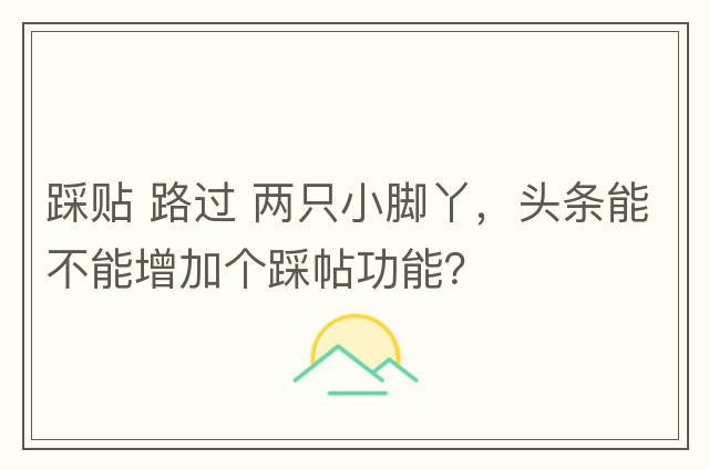 踩貼 路過 兩只小腳丫，頭條能不能增加個踩帖功能？