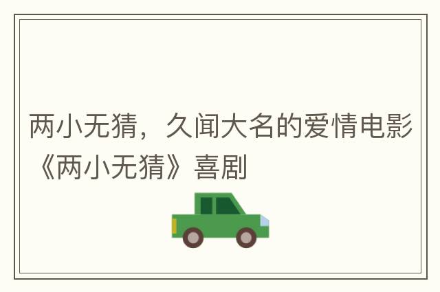 兩小無(wú)猜，久聞大名的愛(ài)情電影《兩小無(wú)猜》喜劇