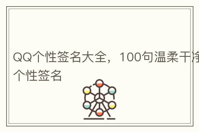QQ個性簽名大全，100句溫柔干凈個性簽名