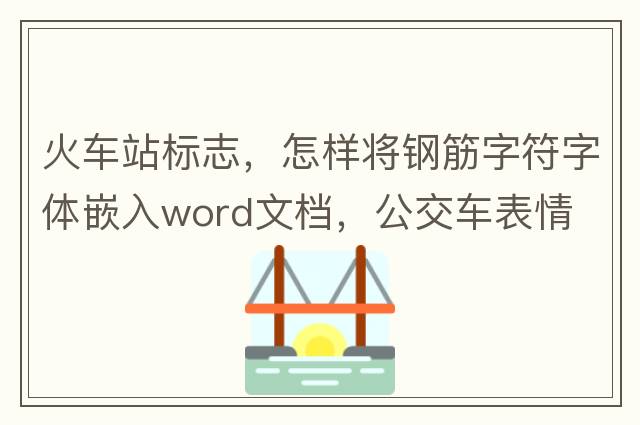 火車站標(biāo)志，怎樣將鋼筋字符字體嵌入word文檔，公交車表情