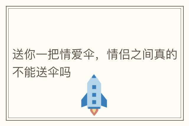 送你一把情愛傘，情侶之間真的不能送傘嗎