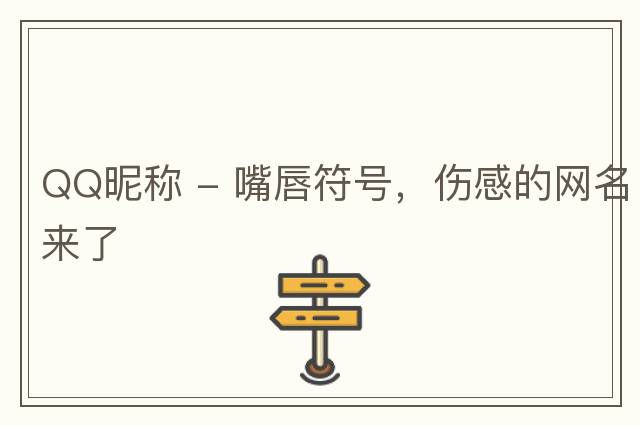 QQ昵稱 - 嘴唇符號(hào)，傷感的網(wǎng)名來(lái)了