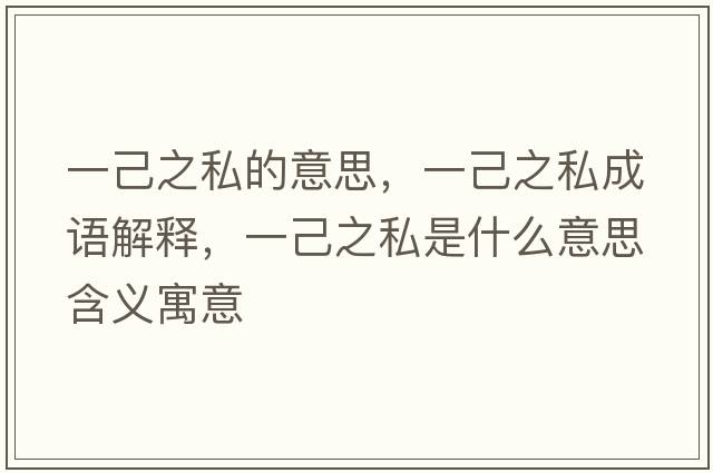 一己之私的意思，一己之私成語(yǔ)解釋?zhuān)患褐绞鞘裁匆馑己x寓意