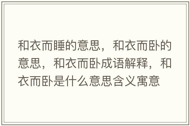 和衣而睡的意思，和衣而臥的意思，和衣而臥成語(yǔ)解釋?zhuān)鸵露P是什么意思含義寓意