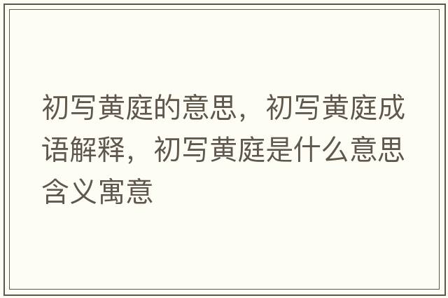 初寫黃庭的意思，初寫黃庭成語解釋，初寫黃庭是什么意思含義寓意