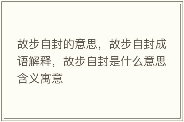 故步自封的意思，故步自封成語解釋，故步自封是什么意思含義寓意