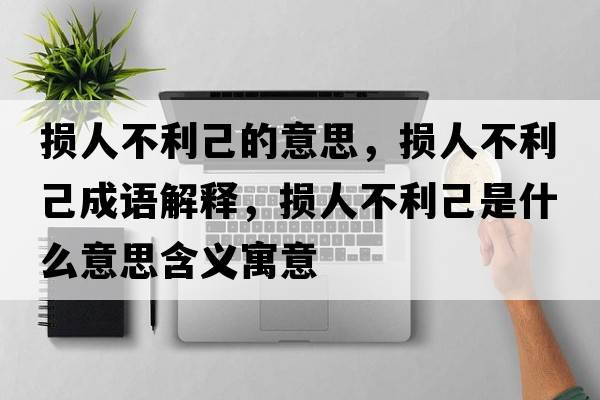 損人不利己的意思，損人不利己成語解釋，損人不利己是什么意思含義寓意