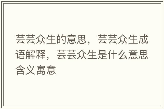 蕓蕓眾生的意思，蕓蕓眾生成語(yǔ)解釋?zhuān)|蕓眾生是什么意思含義寓意