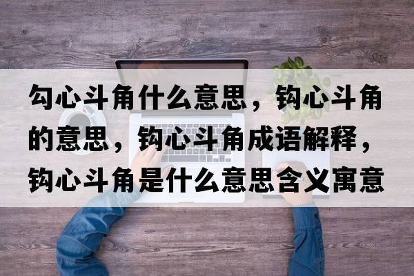 勾心斗角什么意思，鉤心斗角的意思，鉤心斗角成語解釋，鉤心斗角是什么意思含義寓意