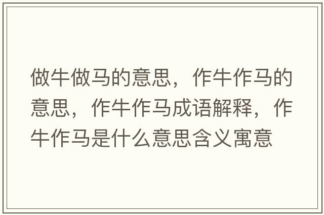 做牛做馬的意思，作牛作馬的意思，作牛作馬成語解釋，作牛作馬是什么意思含義寓意