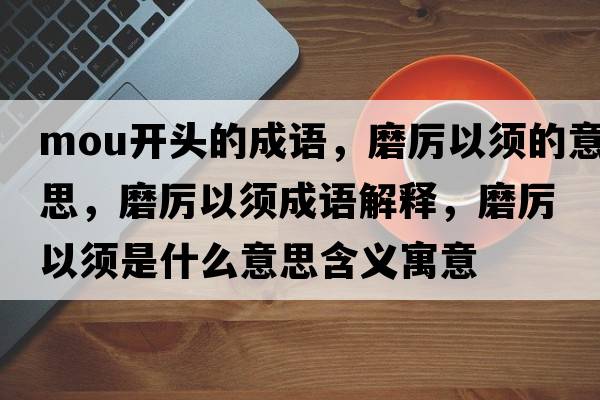 mou開頭的成語，磨厲以須的意思，磨厲以須成語解釋，磨厲以須是什么意思含義寓意