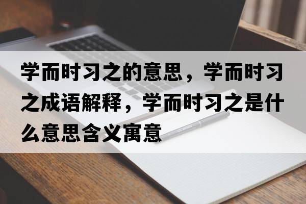 學(xué)而時(shí)習(xí)之的意思，學(xué)而時(shí)習(xí)之成語(yǔ)解釋，學(xué)而時(shí)習(xí)之是什么意思含義寓意