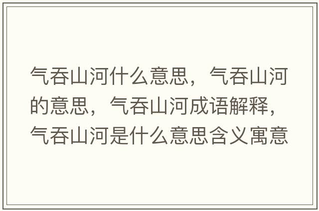 氣吞山河什么意思，氣吞山河的意思，氣吞山河成語(yǔ)解釋，氣吞山河是什么意思含義寓意