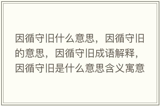 因循守舊什么意思，因循守舊的意思，因循守舊成語(yǔ)解釋，因循守舊是什么意思含義寓意