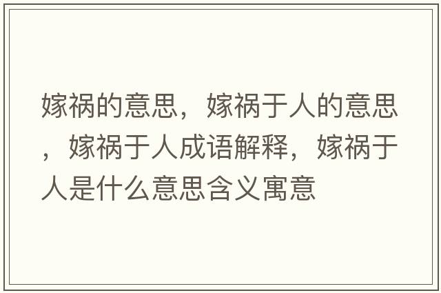 嫁禍的意思，嫁禍于人的意思，嫁禍于人成語(yǔ)解釋?zhuān)薜溣谌耸鞘裁匆馑己x寓意